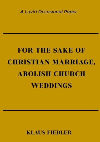 For the Sake of Christian Marriage, Abolish Church Weddings von Luviri Press